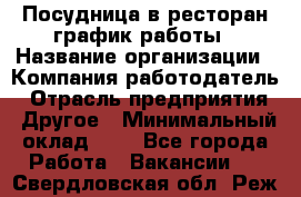 Посудница в ресторан-график работы › Название организации ­ Компания-работодатель › Отрасль предприятия ­ Другое › Минимальный оклад ­ 1 - Все города Работа » Вакансии   . Свердловская обл.,Реж г.